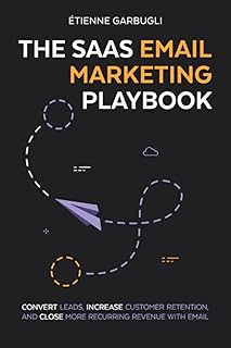 The SaaS Email Marketing Playbook: Convert Leads, Increase Customer Retention, and Close More Recurring Revenue With Email